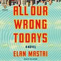 Cover Art for 9781524734688, All Our Wrong Todays by Elan Mastai