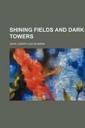 Cover Art for 9780217878807, Shining Fields and Dark Towers by John Joseph Le Bunker