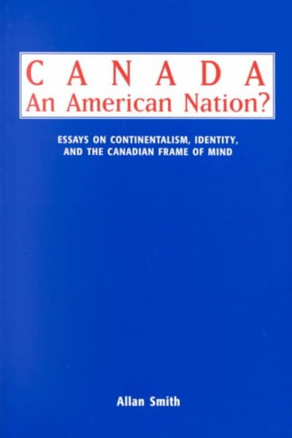 Cover Art for 9780773512528, Canada - An American Nation?: Essays on Continentalism, Identity, and the Canadian Frame of Mind by Allan Smith