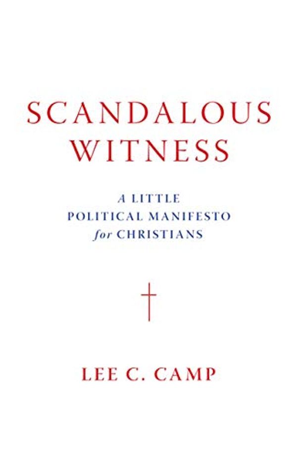 Cover Art for B0855Q41WV, Scandalous Witness: A Little Political Manifesto for Christians by Lee C. Camp