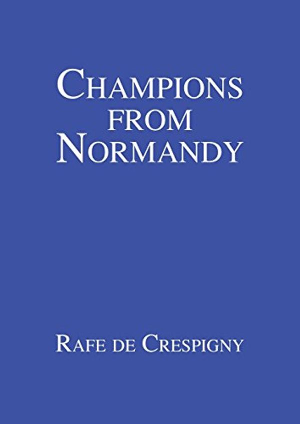 Cover Art for 9780648191728, Champions from Normandy: An Essay on the Early History of the Champion de Crespigny Family 1350-1800 Ad by Rafe de Crespigny