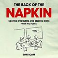 Cover Art for 9780462099477, The Back of the Napkin: Solving Problems and Selling Ideas with Pictures by Dan Roam