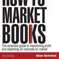 Cover Art for 9780749450205, How to Market Books: The Essential Guide to Maximizing Profit and Exploiting all Channels to Market, 4th ed. by Alison Baverstock