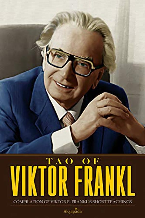 Cover Art for B07PRMS586, Tao of Viktor Frankl: Compilation of Viktor E. Frankl’s Short Teachings by Akṣapāda