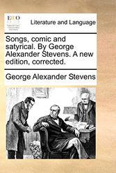 Cover Art for 9781140759553, Songs, Comic and Satyrical. by George Alexander Stevens. a New Edition, Corrected. by George Alexander Stevens
