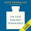 Cover Art for B07F3JP1L4, The Case Against Fragrance by Kate Grenville