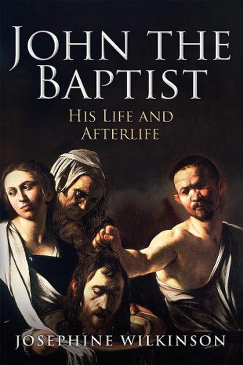 Cover Art for 9781445698960, John the Baptist: His Life and Afterlife by Josephine Wilkinson