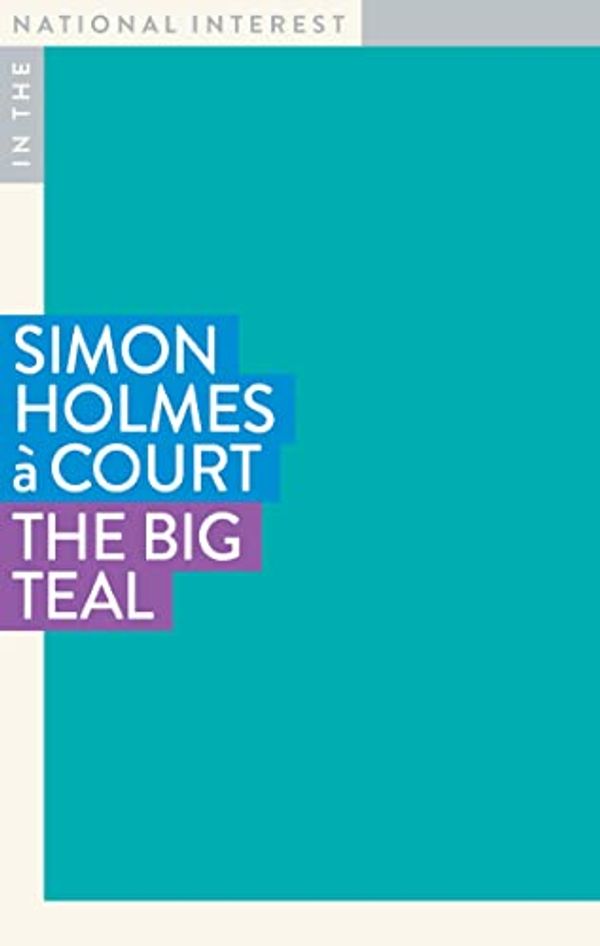 Cover Art for B0BGWTQ733, The Big Teal (In The National Interest) by Holmes à Court, Simon