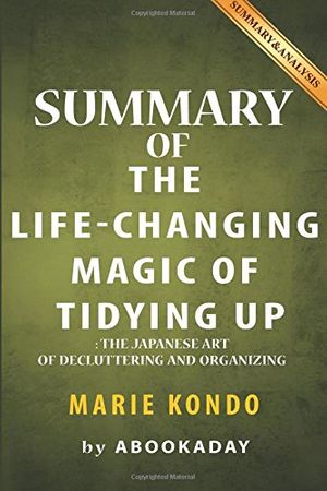 Cover Art for 9781539116615, Summary of The Life-Changing Magic of Tidying Up: (The Japanese Art of Decluttering and Organizing) by Marie Kondo | Summary & Analysis by aBookaDay
