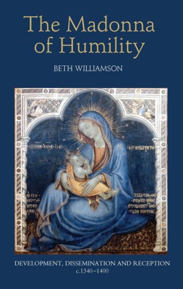 Cover Art for 0001843834197, The Madonna of Humility: Development, Dissemination and Reception, C. 1340-1400 (Bristol Studies in Medieval Cultures) by Beth Williamson