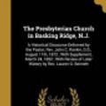Cover Art for 9781363855179, The Presbyterian Church in Basking Ridge, N.J.: A Historical Discourse Delivered by the Pastor, Rev. John C. Rankin, D.D., August 11th, 1872 ; With ... of Later History by Rev. Lauren G. Bennett by John C, Lauren G