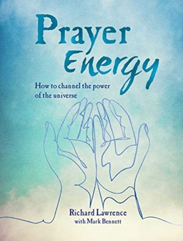 Cover Art for 9781782497028, Prayer Energy: How to channel the power of the universe by Richard Lawrence