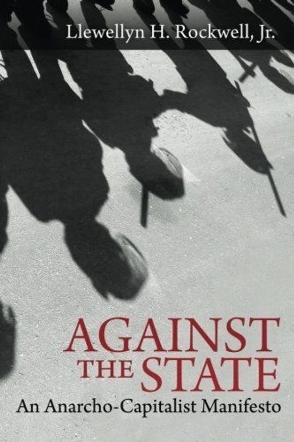 Cover Art for 9780990463108, Against the State: An Anarcho-Capitalist Manifesto by Rockwell Jr., Llewellyn H.
