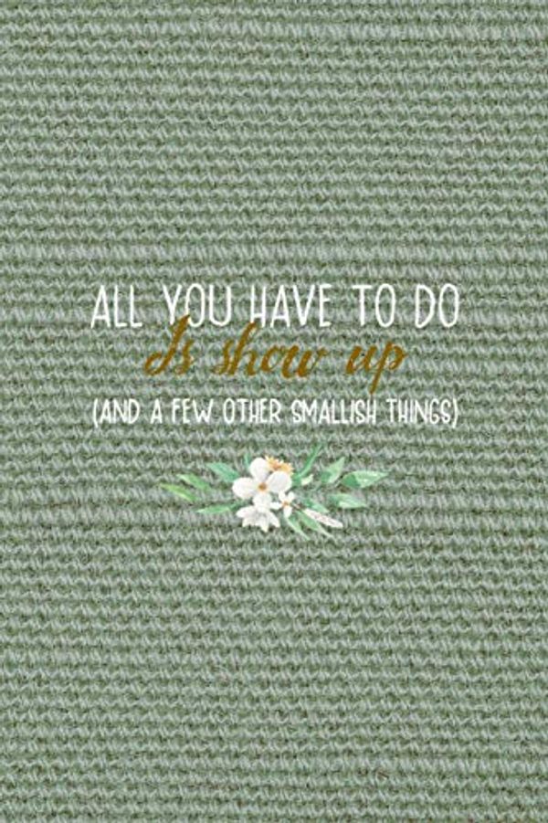Cover Art for 9781694168320, All You Have To Do Is Show Up (And A Few Other Smallish Things): All Purpose 6x9" Blank Lined Notebook Journal Way Better Than A Card Trendy Unique Gift Olive Green Texture Bridesmaid by Smith Ds, Aron
