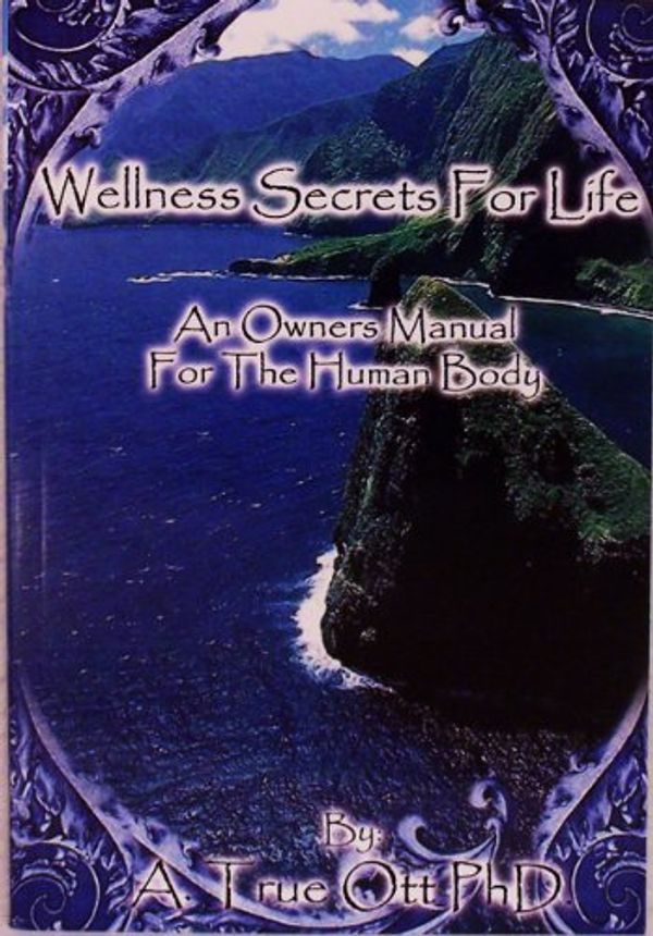 Cover Art for 9780970296108, Wellness Secrets for Life: An Owner's Manual for the Human Body by A. True Ott