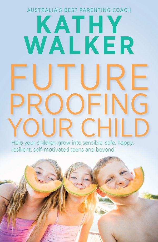 Cover Art for 9781742537719, Future-Proofing Your Child: Help your children grow into sensible, safe,happy, resilient, self-motivated teens and beyond (eBook) by Kathy Walker