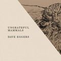 Cover Art for 9781419724633, Ungrateful Mammals by Dave Eggers