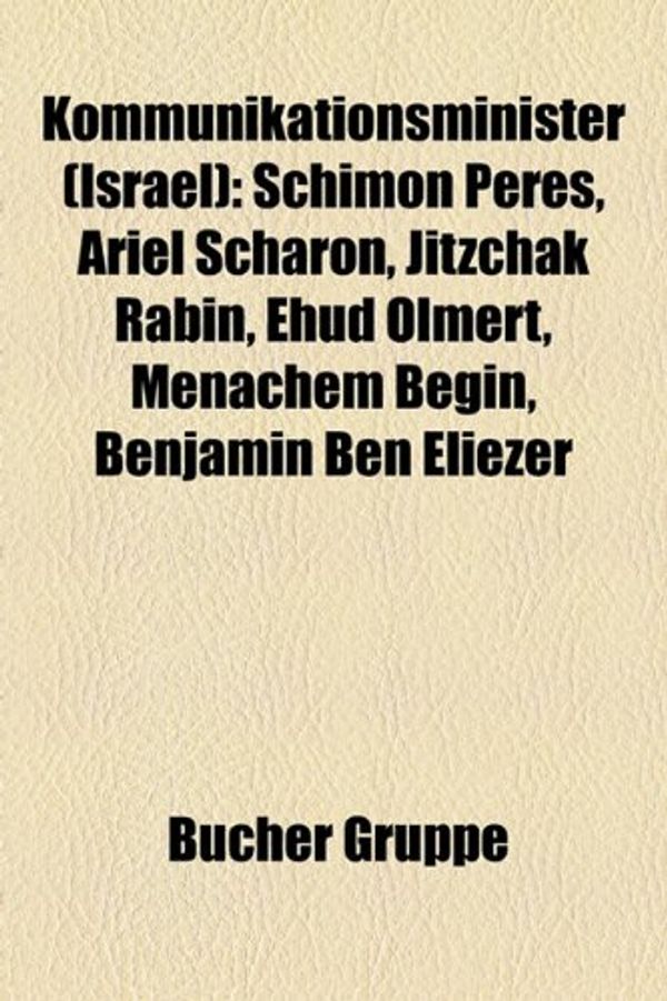 Cover Art for 9781159102326, Kommunikationsminister (Israel): Schimon Peres, Ariel Scharon, Jitzchak Rabin, Ehud Olmert, Menachem Begin, Benjamin Ben Eliezer by Bücher Gruppe