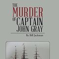 Cover Art for 9781496990990, The Murder of Captain John Gray: A Fictitious Account of the True Disappearance of Captain John Gray Whilst Serving as the Captain of the SS Great Bri by Bill Jackman