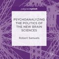 Cover Art for 9783319718910, Psychoanalyzing the Politics of the New Brain Sciences by Robert Samuels