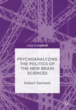 Cover Art for 9783319718910, Psychoanalyzing the Politics of the New Brain Sciences by Robert Samuels
