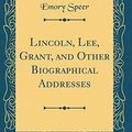 Cover Art for 9780365320128, Lincoln, Lee, Grant, and Other Biographical Addresses (Classic Reprint) by Emory Speer