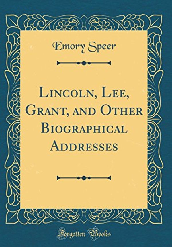 Cover Art for 9780365320128, Lincoln, Lee, Grant, and Other Biographical Addresses (Classic Reprint) by Emory Speer