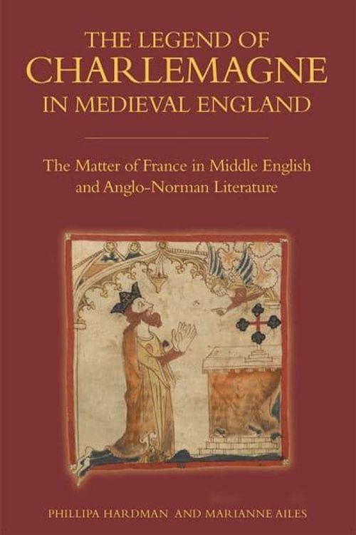 Cover Art for 9781843844723, The Legend of Charlemagne in Medieval EnglandThe Matter of France in Middle English and Angl... by Phillipa Hardman,Marianne Ailes