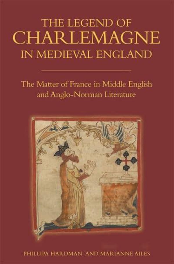 Cover Art for 9781843844723, The Legend of Charlemagne in Medieval EnglandThe Matter of France in Middle English and Angl... by Phillipa Hardman,Marianne Ailes