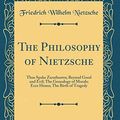 Cover Art for 9780331421040, The Philosophy of Nietzsche: Thus Spake Zarathustra; Beyond Good and Evil; The Genealogy of Morals; Ecce Homo; The Birth of Tragedy (Classic Reprint) by Friedrich Wilhelm Nietzsche