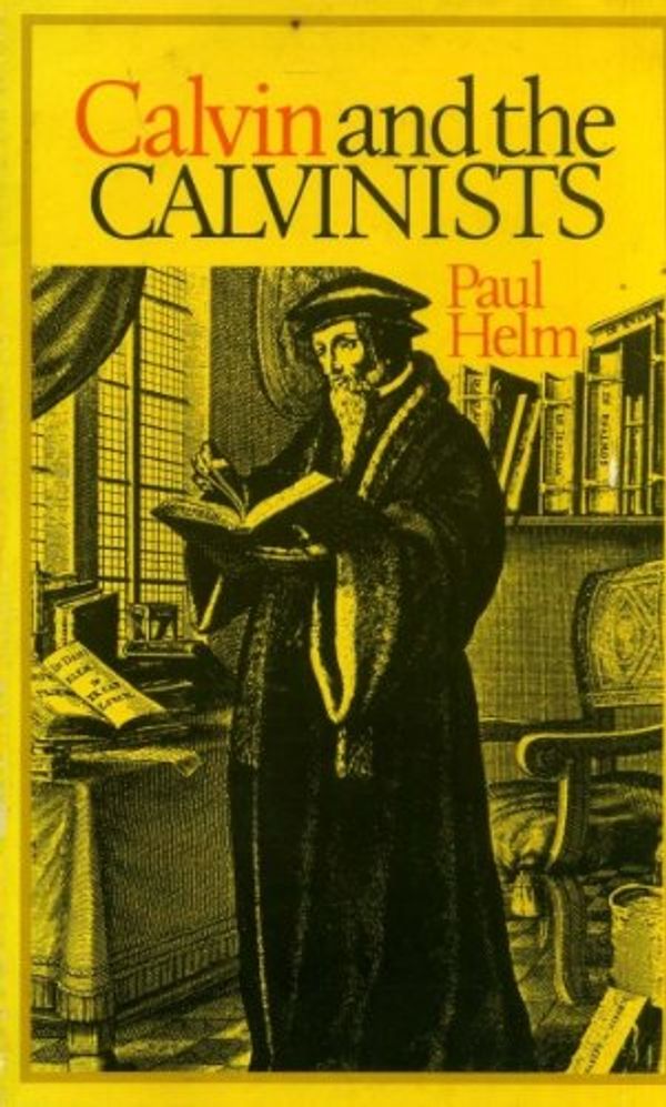 Cover Art for 9780851513447, Calvin and the Calvinists by Paul Helm