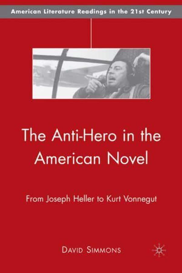 Cover Art for 9780230603233, The Anti-Hero in the American Novel: From Joseph Heller to Kurt Vonnegut (American Literature Readings in the 21st Century) by Unknown