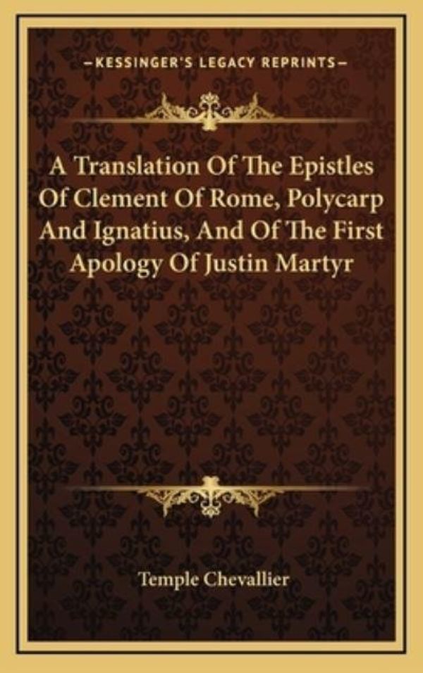 Cover Art for 9781163573945, A Translation of the Epistles of Clement of Rome, Polycarp and Ignatius, and of the First Apology of Justin Martyr by Temple Chevallier (editor)