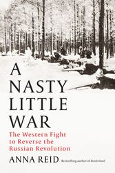 Cover Art for 9781529326765, A Nasty Little War: The Western Fight to Reverse the Russian Revolution by Anna Reid