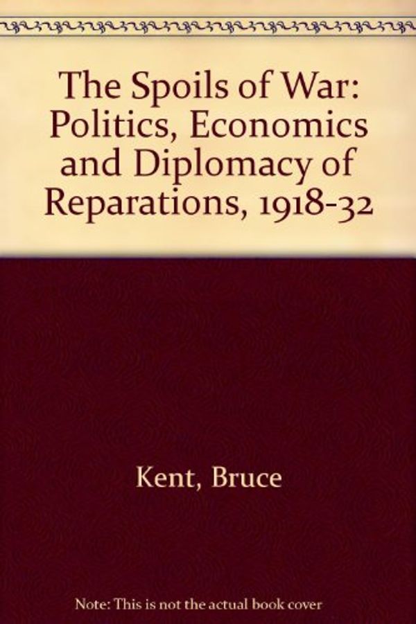 Cover Art for 9780198227380, The Spoils of War: The Politics, Economics, and Diplomacy of Reparations 1918-1932 by Bruce Kent