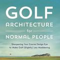 Cover Art for 9781732222755, Golf Course Architecture for Normal People by Geoff Shackelford