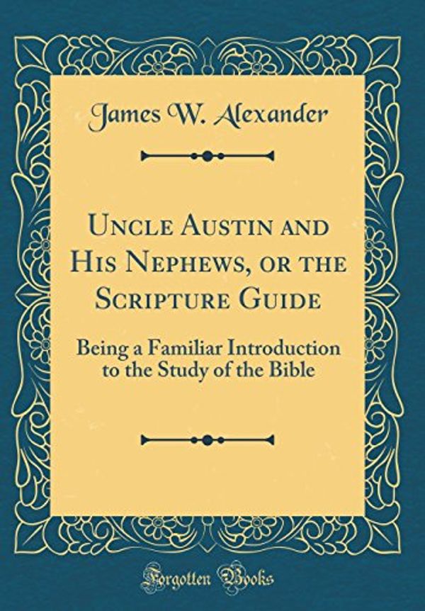 Cover Art for 9780332326672, Uncle Austin and His Nephews, or the Scripture Guide: Being a Familiar Introduction to the Study of the Bible (Classic Reprint) by James W. Alexander