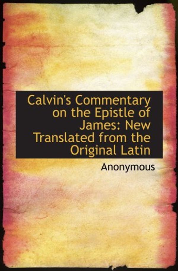 Cover Art for 9781117006048, Calvin's Commentary on the Epistle of James: New Translated from the Original Latin by Anonymous