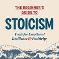 Cover Art for 9781641527217, The Beginner's Guide to Stoicism: Tools for Emotional Resilience and Positivity by Matthew Van Natta