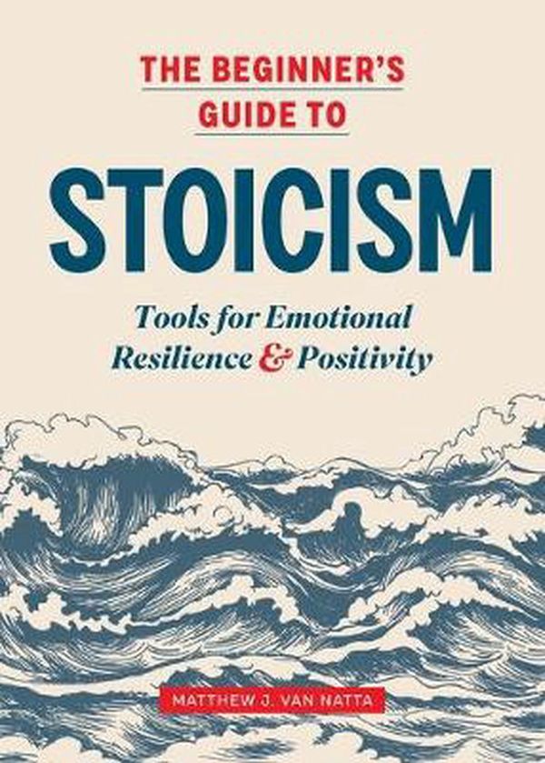 Cover Art for 9781641527217, The Beginner's Guide to Stoicism: Tools for Emotional Resilience and Positivity by Matthew Van Natta