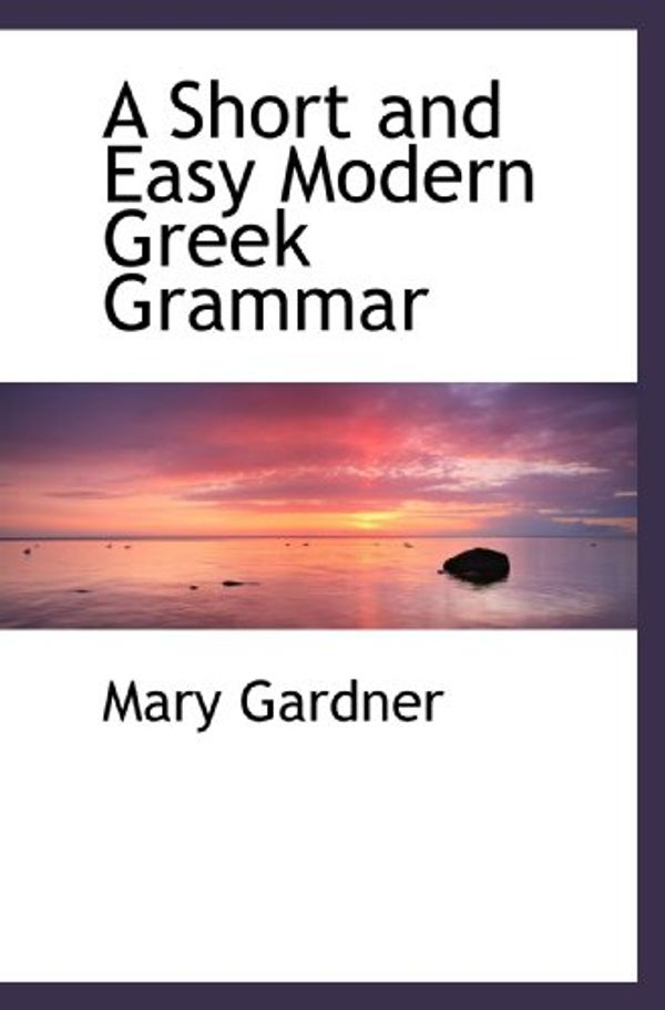 Cover Art for 9781116444636, A Short and Easy Modern Greek Grammar by Mary Gardner
