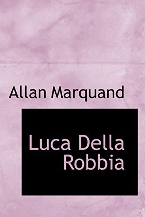 Cover Art for 9781103977772, Luca Della Robbia by Allan Marquand