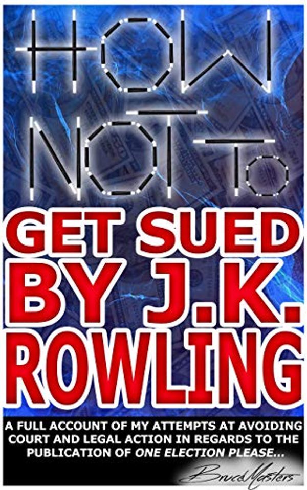 Cover Art for B07Q1HNLC5, How Not to Get Sued by J.K. Rowling: A Full Account of My Attempts at Avoiding Court and Legal Action in Regards to the Publication of One Election Please... by Bruce Masters