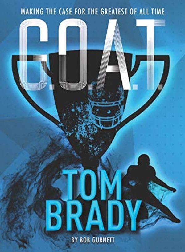 Cover Art for B07PJ55V9T, G.O.A.T. - Tom Brady: Making the Case for Greatest of All Time by Bob Gurnett