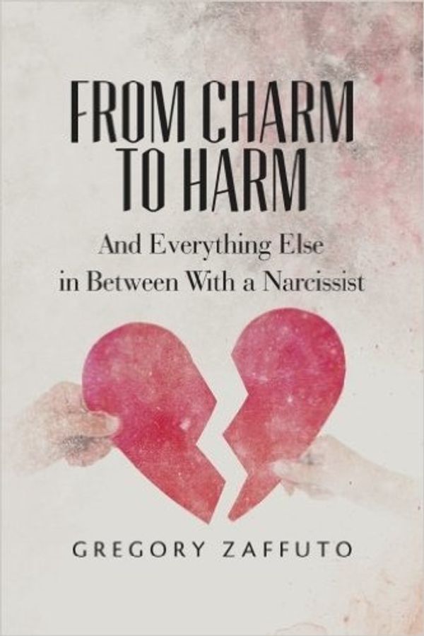 Cover Art for 9781523820177, From Charm to Harm: And Everything Else in Between With a Narcissist: Volume 1 (Narcissistic Abuse and Recovery) by Gregory Zaffuto