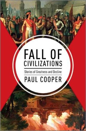 Cover Art for 9781335013415, Fall of Civilizations: Stories of Greatness and Decline by Paul Cooper