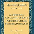 Cover Art for 9780484498340, Alderbrook a Collection of Fanny Forester's Village Sketches, Poems, Etc, Vol. 2 of 2 (Classic Reprint) by Miss. Emily Chubbuck