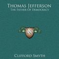 Cover Art for 9781164482659, Thomas Jefferson: The Father of Democracy by Clifford Smyth