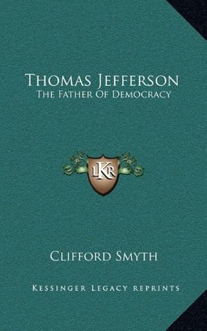 Cover Art for 9781164482659, Thomas Jefferson: The Father of Democracy by Clifford Smyth