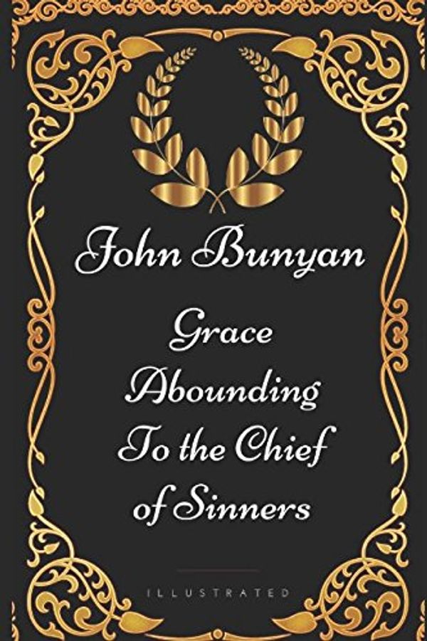 Cover Art for 9781521915752, Grace Abounding to the Chief of Sinners: By John Bunyan - Illustrated by John Bunyan